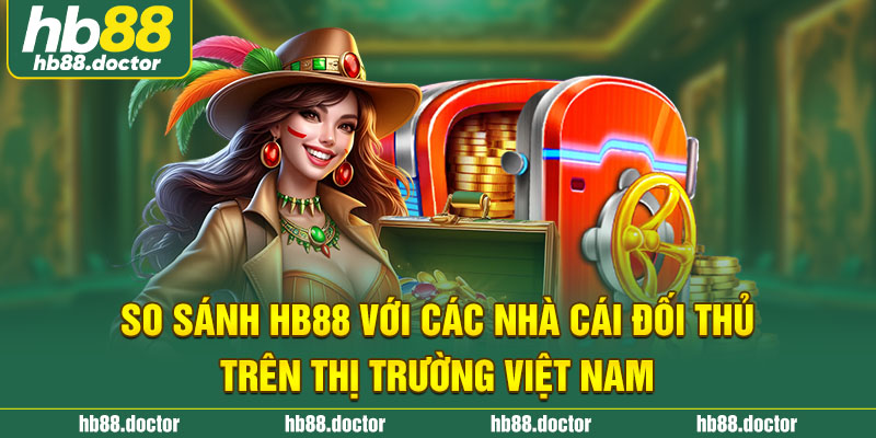 So sánh HB88 với các nhà cái đối thủ trên thị trường Việt Nam